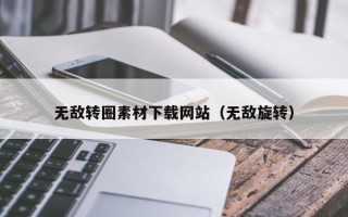 昭通无敌转圈素材下载网站（无敌旋转）